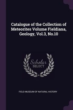 portada Catalogue of the Collection of Meteorites Volume Fieldiana, Geology, Vol.3, No.10 (en Inglés)