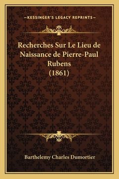 portada Recherches Sur Le Lieu de Naissance de Pierre-Paul Rubens (1861) (en Francés)