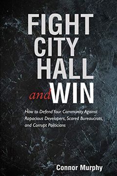 portada Fight City Hall and Win: How to Defend Your Community Against Rapacious Developers, Scared Bureaucrats, and Corrupt Politicians (en Inglés)