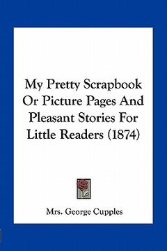 portada my pretty scrapbook or picture pages and pleasant stories for little readers (1874) (en Inglés)