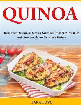 portada Quinoa: Make Your Days in the Kitchen Easier and Your Diet Healthier with these Simple and Nutritious Recipes (en Inglés)
