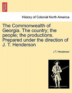 portada the commonwealth of georgia. the country; the people; the productions. prepared under the direction of j. t. henderson (en Inglés)