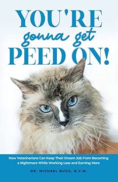 portada You're Gonna get Peed On! How Veterinarians can Keep Their Dream job From Becoming a Nightmare While Working Less and Earning More (en Inglés)