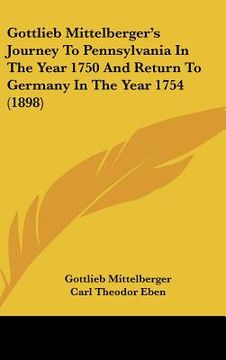 portada gottlieb mittelberger's journey to pennsylvania in the year 1750 and return to germany in the year 1754 (1898) (in English)