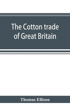 portada The cotton trade of Great Britain. Including a history of the Liverpool cotton market and of the Liverpool cotton brokers' association (en Inglés)