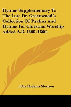portada hymns supplementary to the late dr. greenwood's collection of psalms and hymns for christian worship added a.d. 1860 (1860)