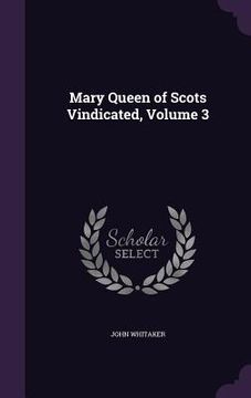portada Mary Queen of Scots Vindicated, Volume 3 (in English)