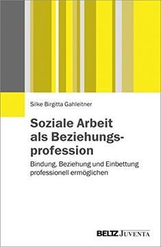 portada Soziale Arbeit als Beziehungsprofession: Bindung, Beziehung und Einbettung Professionell Ermöglichen (en Alemán)