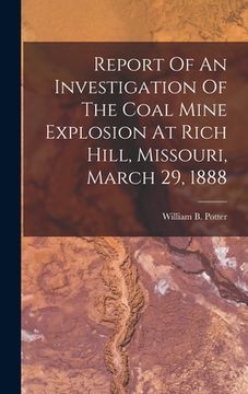 portada Report Of An Investigation Of The Coal Mine Explosion At Rich Hill, Missouri, March 29, 1888 (in English)