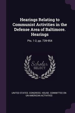 portada Hearings Relating to Communist Activities in the Defense Area of Baltimore. Hearings: Pts. 1-2, pp. 739-954 (en Inglés)