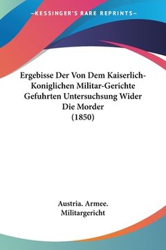 portada Ergebisse Der Von Dem Kaiserlich-Koniglichen Militar-Gerichte Gefuhrten Untersuchsung Wider Die Morder (1850) (en Alemán)