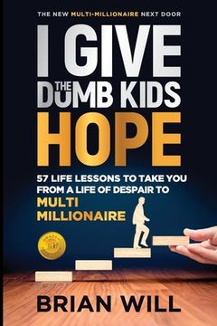 portada I Give The Dumb Kids Hope: 57 Life Lessons to Take You From a Life of Despair to Multi-Millionaire (en Inglés)