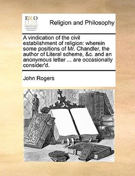 portada a   vindication of the civil establishment of religion: wherein some positions of mr. chandler, the author of literal scheme, &c. and an anonymous let