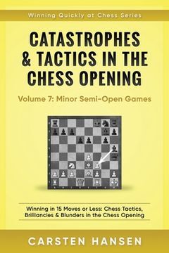 portada Catastrophes & Tactics in the Chess Opening - Volume 7: Semi-Open Games: Winning in 15 Moves or Less: Chess Tactics, Brilliancies & Blunders in the Ch (en Inglés)