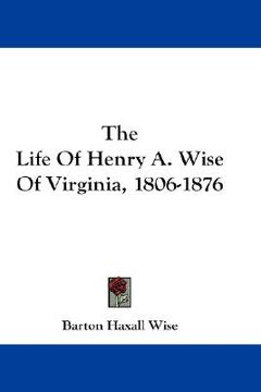 portada the life of henry a. wise of virginia, 1806-1876 (en Inglés)