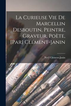 portada La curieuse vie de Marcellin Desboutin, peintre, graveur, poète, [par] Clément-Janin (en Francés)