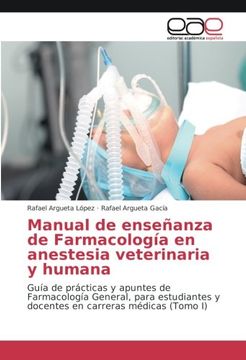 portada Manual de enseñanza de Farmacología en anestesia veterinaria y humana: Guía de prácticas y apuntes de Farmacología General, para estudiantes y docentes en carreras médicas (Tomo I)