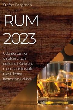 portada Rum 2023: Utforska de Rika Smakerna och Dofterna i Karibiens Mest Ikoniska Sprit med Denna Fantastiska Kokbok (en Swedish)