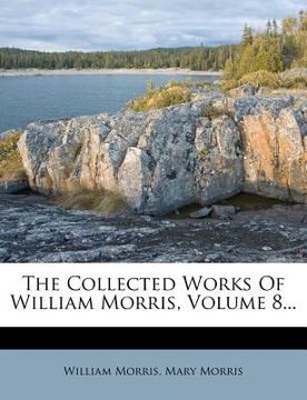 portada the collected works of william morris, volume 8... (in English)