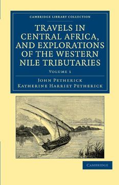 portada Travels in Central Africa, and Explorations of the Western Nile Tributaries: Volume 1 (Cambridge Library Collection - African Studies) (en Inglés)