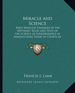 portada miracle and science: bible miracles examined by the methods, rules and tests of the science of jurisprudence as administered today in court