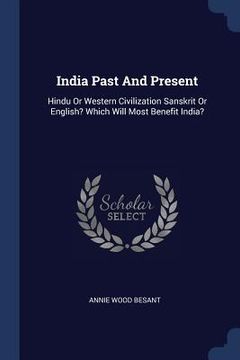 portada India Past And Present: Hindu Or Western Civilization Sanskrit Or English? Which Will Most Benefit India?