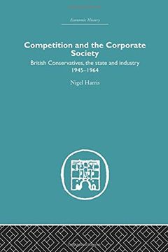 portada Competition and the Corporate Society: British Conservatives, the State and Industry 1945-1964 (en Inglés)