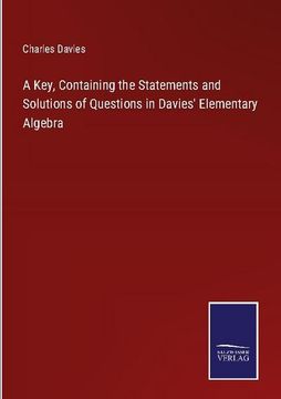 portada A Key, Containing the Statements and Solutions of Questions in Davies' Elementary Algebra (en Inglés)