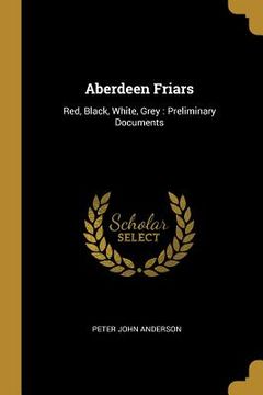 portada Aberdeen Friars: Red, Black, White, Grey: Preliminary Documents
