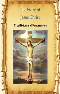 portada The Story of Jesus Christ Crucifixion and Resurrection: Crucifixion and Resurrection