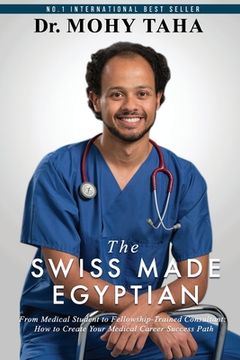 portada The Swiss-Made Egyptian: From Medical Student to Fellowship-Trained Consultant: How to Create Your Medical Career Success Path