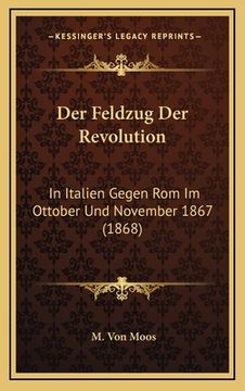 portada Der Feldzug Der Revolution: In Italien Gegen Rom Im Ottober Und November 1867 (1868) (en Alemán)