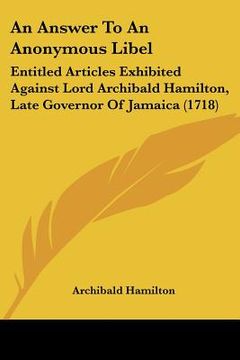 portada an answer to an anonymous libel: entitled articles exhibited against lord archibald hamilton, late governor of jamaica (1718) (in English)