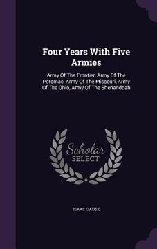 portada Four Years With Five Armies: Army Of The Frontier, Army Of The Potomac, Army Of The Missouri, Army Of The Ohio, Army Of The Shenandoah