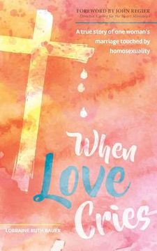 portada When Love Cries: A True Story of One Woman's Marriage Touched by Homosexuality (en Inglés)