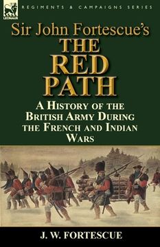 portada Sir John Fortescue's 'The Red Path': A History of the British Army During the French and Indian Wars (en Inglés)