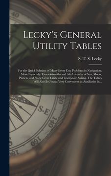portada Lecky's General Utility Tables; for the Quick Solution of Many Every Day Problems in Navigation; More Especially Time-azimuths and Alt-azimuths of Sun (en Inglés)