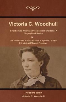 portada Victoria C. Woodhull (First Female American Presidential Candidate): A Biographical Sketch And The Truth Shall Make You Free: A Speech On The Principl