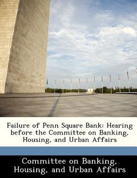 portada failure of penn square bank: hearing before the committee on banking, housing, and urban affairs (en Inglés)