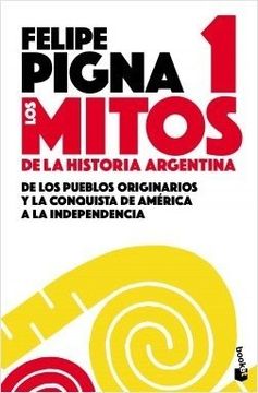 portada Los Mitos de la Historia Argentina 1. De los Pueblos Originarios y la Conquista de America a la Independencia (in Spanish)