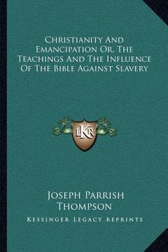 portada christianity and emancipation or, the teachings and the influence of the bible against slavery (en Inglés)