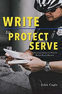 portada Write to Protect and Serve: A Practical Guide for Writing Better Police Reports (en Inglés)