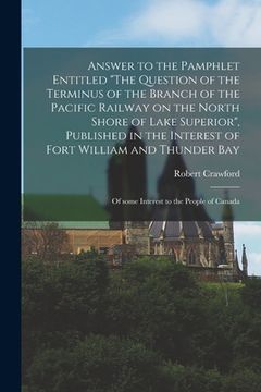 portada Answer to the Pamphlet Entitled "The Question of the Terminus of the Branch of the Pacific Railway on the North Shore of Lake Superior", Published in