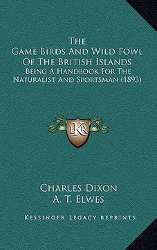 portada the game birds and wild fowl of the british islands: being a handbook for the naturalist and sportsman (1893) (en Inglés)