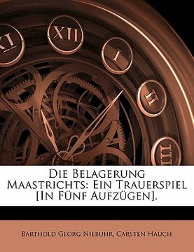 portada Die Belagerung Maastrichts: Ein Trauerspiel [In F Nf Aufz Gen]. (en Alemán)