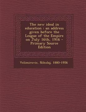 portada The New Ideal in Education: An Address Given Before the League of the Empire on July 16th, 1916 (en Inglés)