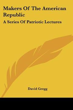 portada makers of the american republic: a series of patriotic lectures (in English)