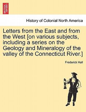 portada letters from the east and from the west [on various subjects, including a series on the geology and mineralogy of the valley of the connecticut river. (en Inglés)
