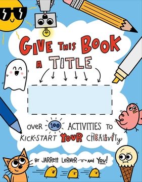 portada Give This Book a Title: Over 100 Activities to Kick-Start Your Creativity (en Inglés)