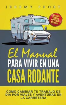 portada El Manual Para Vivir en una Casa Rodante: Viviendo Como un Experto en Acampada - Como Cambiar tu Trabajo de día por Viajes y Aventuras en la Carretera